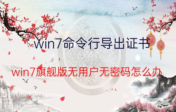 win7命令行导出证书 win7旗舰版无用户无密码怎么办？